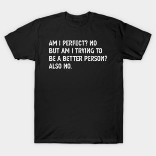 am i perfect? No. But i am trying to be petter person? Also no. Am I Perfect am i perfect no T-Shirt